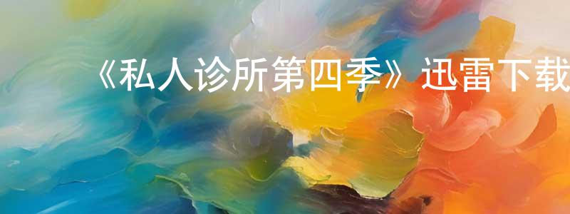 ﻿陈梦珠发布﻿《私人诊所第四季》迅雷下载/在线观看-都市情感-美剧天堂